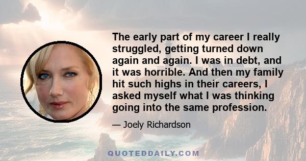 The early part of my career I really struggled, getting turned down again and again. I was in debt, and it was horrible. And then my family hit such highs in their careers, I asked myself what I was thinking going into