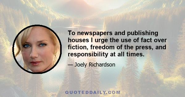 To newspapers and publishing houses I urge the use of fact over fiction, freedom of the press, and responsibility at all times.