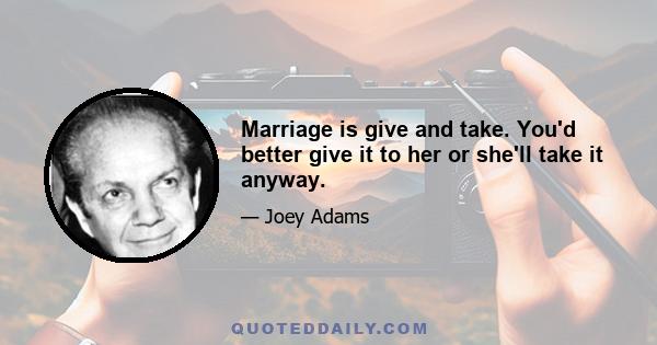 Marriage is give and take. You'd better give it to her or she'll take it anyway.