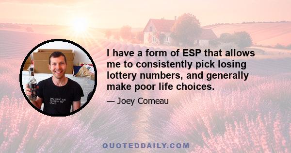 I have a form of ESP that allows me to consistently pick losing lottery numbers, and generally make poor life choices.