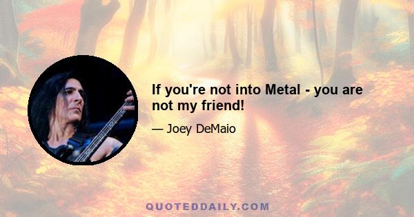 If you're not into Metal - you are not my friend!