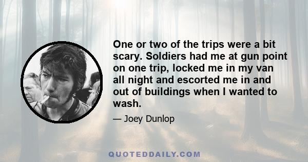 One or two of the trips were a bit scary. Soldiers had me at gun point on one trip, locked me in my van all night and escorted me in and out of buildings when I wanted to wash.