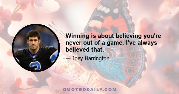 Winning is about believing you're never out of a game. I've always believed that.