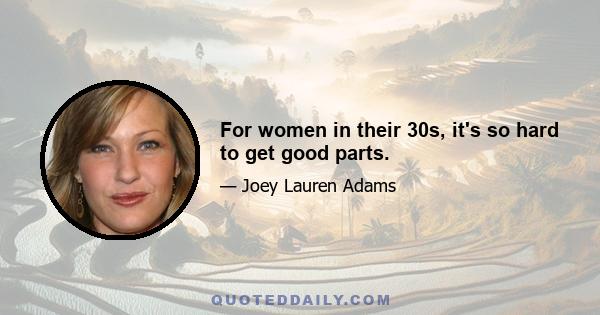 For women in their 30s, it's so hard to get good parts.