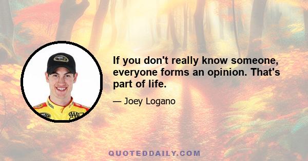 If you don't really know someone, everyone forms an opinion. That's part of life.