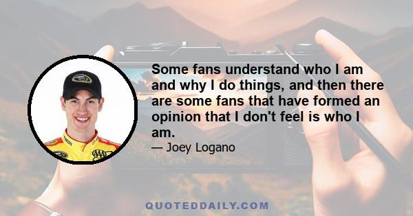 Some fans understand who I am and why I do things, and then there are some fans that have formed an opinion that I don't feel is who I am.