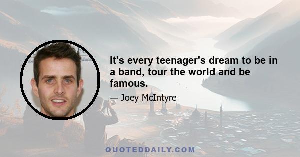 It's every teenager's dream to be in a band, tour the world and be famous.