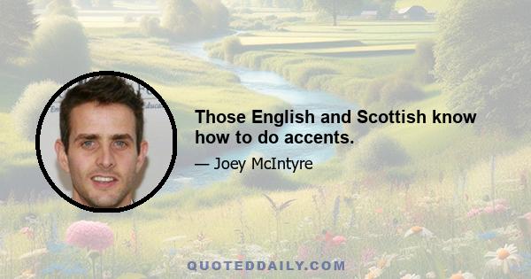 Those English and Scottish know how to do accents.