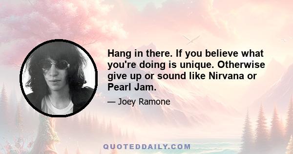 Hang in there. If you believe what you're doing is unique. Otherwise give up or sound like Nirvana or Pearl Jam.