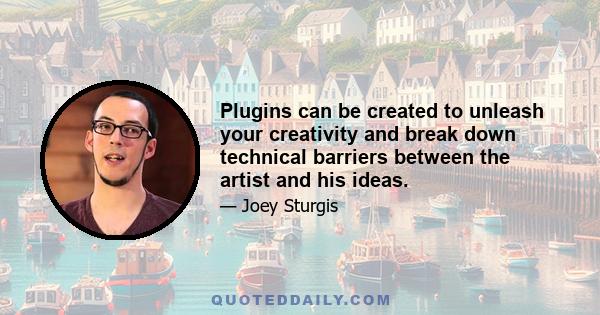 Plugins can be created to unleash your creativity and break down technical barriers between the artist and his ideas.