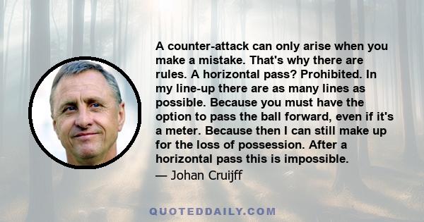 A counter-attack can only arise when you make a mistake. That's why there are rules. A horizontal pass? Prohibited. In my line-up there are as many lines as possible. Because you must have the option to pass the ball