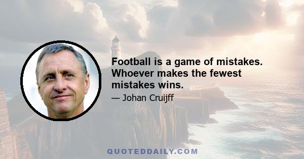 Football is a game of mistakes. Whoever makes the fewest mistakes wins.