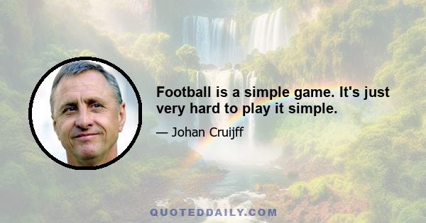 Football is a simple game. It's just very hard to play it simple.