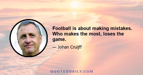 Football is about making mistakes. Who makes the most, loses the game.