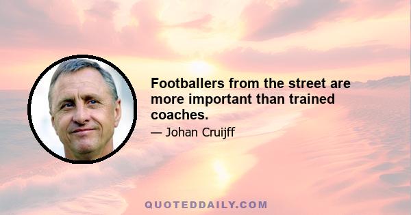 Footballers from the street are more important than trained coaches.