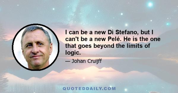 I can be a new Di Stefano, but I can't be a new Pelé. He is the one that goes beyond the limits of logic.