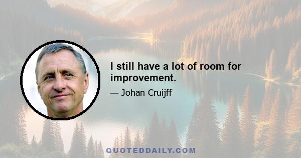 I still have a lot of room for improvement.