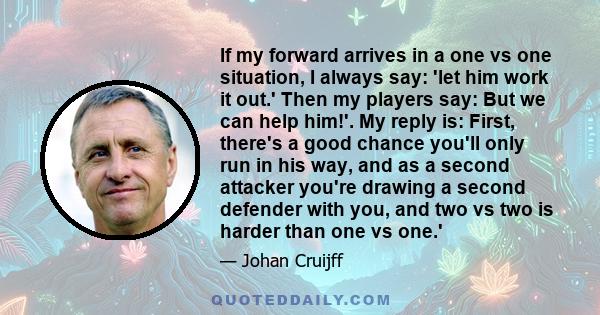 If my forward arrives in a one vs one situation, I always say: 'let him work it out.' Then my players say: But we can help him!'. My reply is: First, there's a good chance you'll only run in his way, and as a second