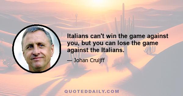 Italians can't win the game against you, but you can lose the game against the Italians.