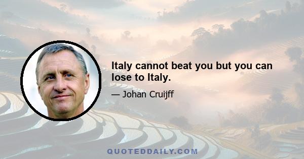 Italy cannot beat you but you can lose to Italy.