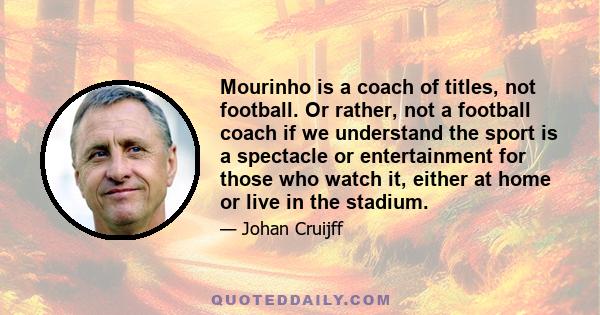 Mourinho is a coach of titles, not football. Or rather, not a football coach if we understand the sport is a spectacle or entertainment for those who watch it, either at home or live in the stadium.