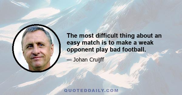 The most difficult thing about an easy match is to make a weak opponent play bad football.