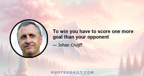 To win you have to score one more goal than your opponent