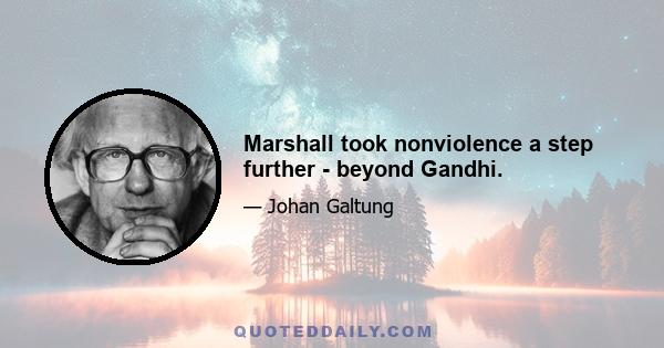 Marshall took nonviolence a step further - beyond Gandhi.