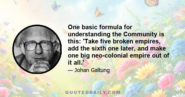 One basic formula for understanding the Community is this: 'Take five broken empires, add the sixth one later, and make one big neo-colonial empire out of it all.'