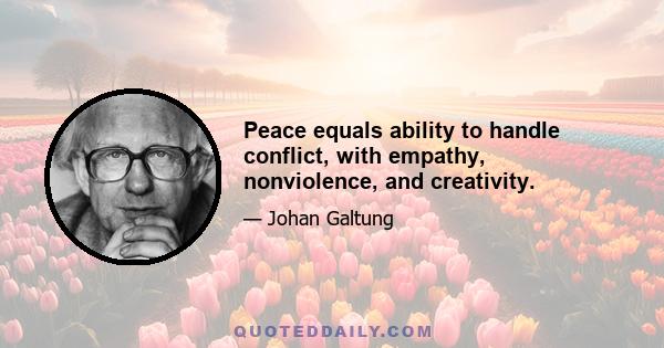 Peace equals ability to handle conflict, with empathy, nonviolence, and creativity.