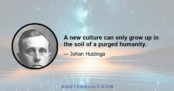 A new culture can only grow up in the soil of a purged humanity.