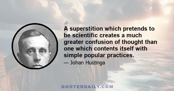 A superstition which pretends to be scientific creates a much greater confusion of thought than one which contents itself with simple popular practices.