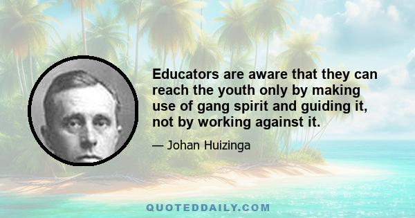 Educators are aware that they can reach the youth only by making use of gang spirit and guiding it, not by working against it.