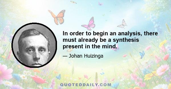 In order to begin an analysis, there must already be a synthesis present in the mind.