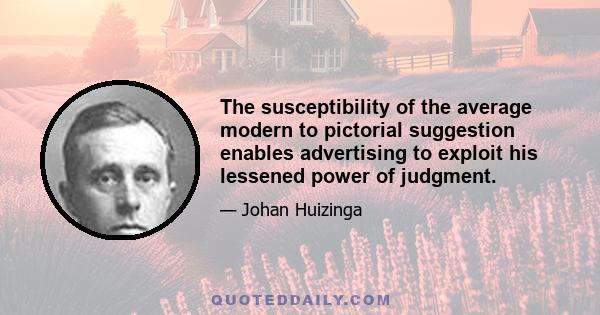 The susceptibility of the average modern to pictorial suggestion enables advertising to exploit his lessened power of judgment.