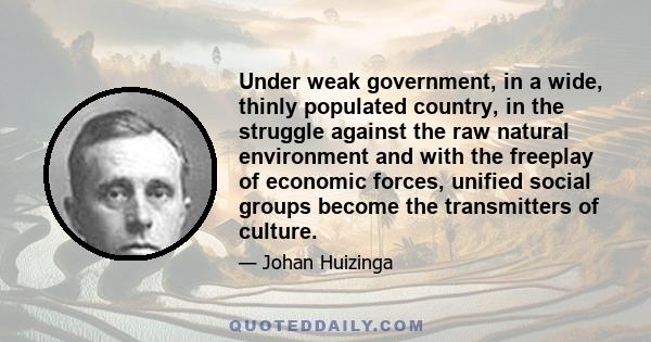 Under weak government, in a wide, thinly populated country, in the struggle against the raw natural environment and with the freeplay of economic forces, unified social groups become the transmitters of culture.