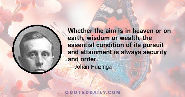 Whether the aim is in heaven or on earth, wisdom or wealth, the essential condition of its pursuit and attainment is always security and order.