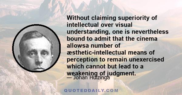 Without claiming superiority of intellectual over visual understanding, one is nevertheless bound to admit that the cinema allowsa number of æsthetic-intellectual means of perception to remain unexercised which cannot