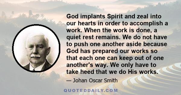 God implants Spirit and zeal into our hearts in order to accomplish a work. When the work is done, a quiet rest remains. We do not have to push one another aside because God has prepared our works so that each one can