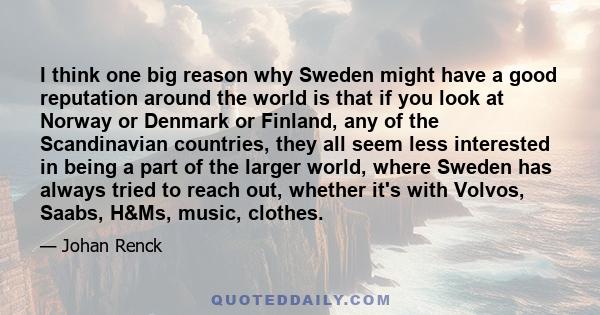 I think one big reason why Sweden might have a good reputation around the world is that if you look at Norway or Denmark or Finland, any of the Scandinavian countries, they all seem less interested in being a part of