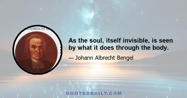 As the soul, itself invisible, is seen by what it does through the body.