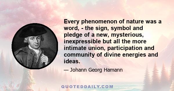 Every phenomenon of nature was a word, - the sign, symbol and pledge of a new, mysterious, inexpressible but all the more intimate union, participation and community of divine energies and ideas.