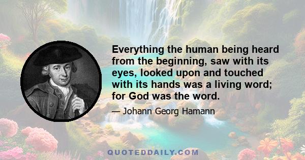 Everything the human being heard from the beginning, saw with its eyes, looked upon and touched with its hands was a living word; for God was the word.