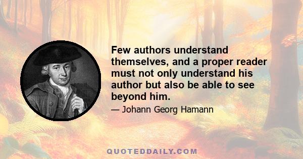 Few authors understand themselves, and a proper reader must not only understand his author but also be able to see beyond him.