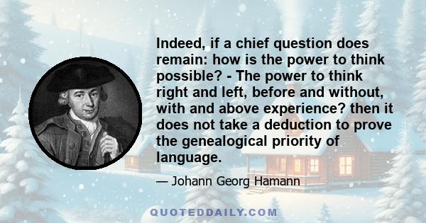 Indeed, if a chief question does remain: how is the power to think possible? - The power to think right and left, before and without, with and above experience? then it does not take a deduction to prove the