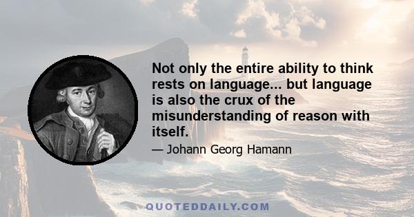 Not only the entire ability to think rests on language... but language is also the crux of the misunderstanding of reason with itself.