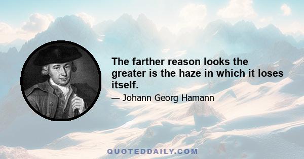 The farther reason looks the greater is the haze in which it loses itself.