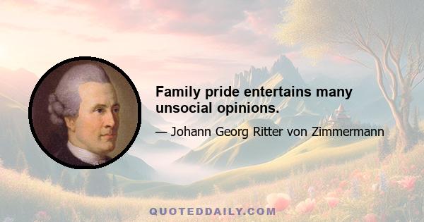 Family pride entertains many unsocial opinions.