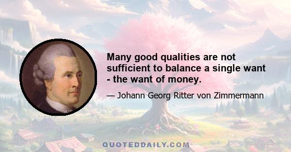 Many good qualities are not sufficient to balance a single want - the want of money.