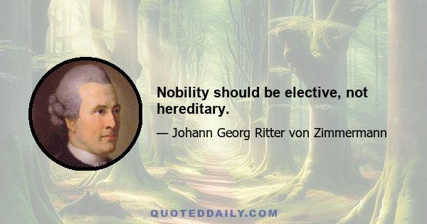 Nobility should be elective, not hereditary.